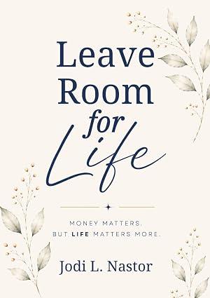 Jodi L. Nastor – Leave Room for Life: Money Matters. But LIFE Matters More.